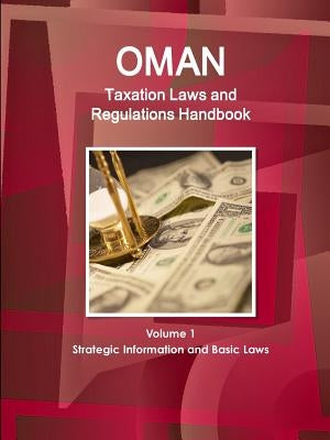 Oman Taxation Laws and Regulations Handbook Volume 1 Strategic Information and Basic Laws by Ibp, Inc