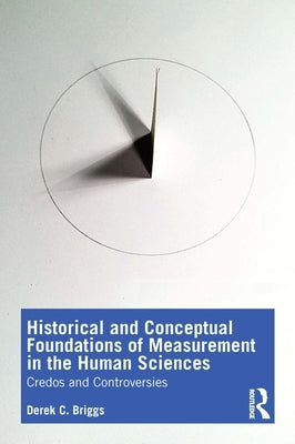 Historical and Conceptual Foundations of Measurement in the Human Sciences: Credos and Controversies by Briggs, Derek C.