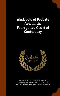 Abstracts of Probate Acts in the Prerogative Court of Canterbury by Church of England Province of Canterbur