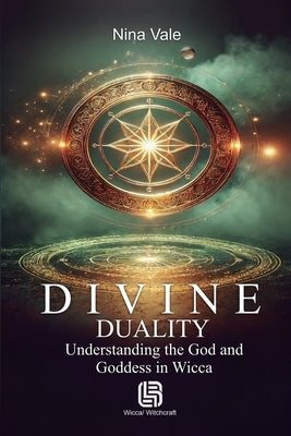 Divine Duality - Understanding the God and Goddess in Wicca by Vale, Nina