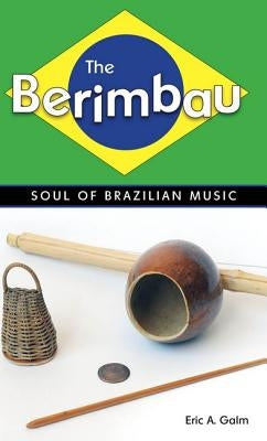 The Berimbau: Soul of Brazilian Music by Galm, Eric A.