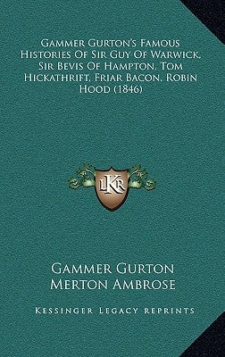 Gammer Gurton's Famous Histories Of Sir Guy Of Warwick, Sir Bevis Of Hampton, Tom Hickathrift, Friar Bacon, Robin Hood (1846) by Gurton, Gammer
