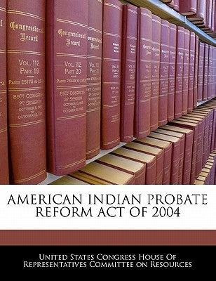 American Indian Probate Reform Act of 2004 by United States Congress House of Represen