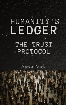 Humanity's Ledger: The Trust Protocol by Vick, Aaron