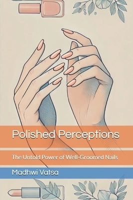Polished Perceptions: The Untold Power of Well-Groomed Nails by Vatsa, Madhwi