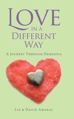 Love in a Different Way: A Journey Through Dementia by Amaral, Liz