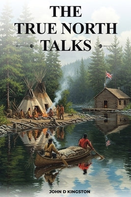 The True North Talks by Kingston, John D.