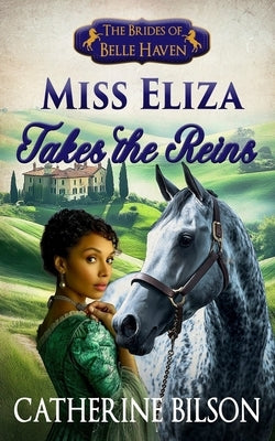 Miss Eliza Takes The Reins: A Sweet Regency Romance with Wounded Warriors, Willing Hearts, and a Home Worth Fighting For by Bilson, Catherine