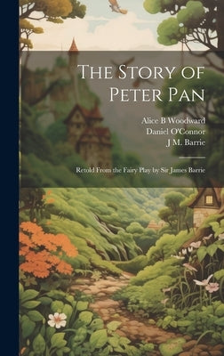The Story of Peter Pan: Retold From the Fairy Play by Sir James Barrie by O'Connor, Daniel