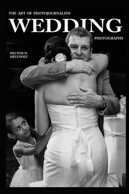 The Art of Photojournalism Wedding Photography by Melendez, Hector M.