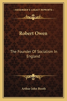 Robert Owen: The Founder Of Socialism In England by Booth, Arthur John