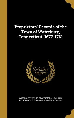 Proprietors' Records of the Town of Waterbury, Connecticut, 1677-1761 by Waterbury (Conn ). Proprietors