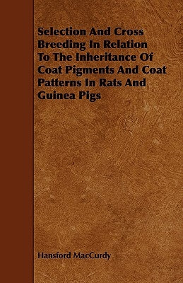 Selection And Cross Breeding In Relation To The Inheritance Of Coat Pigments And Coat Patterns In Rats And Guinea Pigs by MacCurdy, Hansford