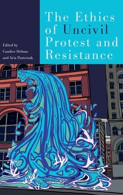 The Ethics of Uncivil Protest and Resistance by Delmas, Candice