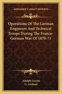 Operations Of The German Engineers And Technical Troops During The Franco-German War Of 1870-71 by Goetze, Adolph