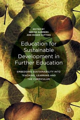Education for Sustainable Development in Further Education: Embedding Sustainability Into Teaching, Learning and the Curriculum by Summers, Denise