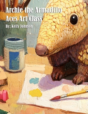Archie the Armadillo Aces Art Class by Johnson, Kelly