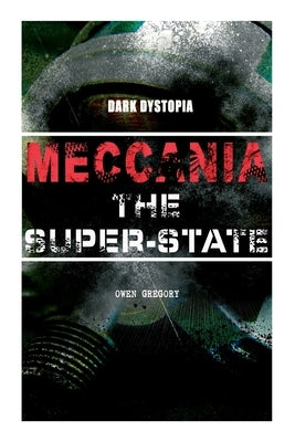 MECCANIA THE SUPER-STATE (Dark Dystopia): Foreseeing the Future and Foretelling the Terror of a Totalitarian Nazi-Like Regime by Gregory, Owen