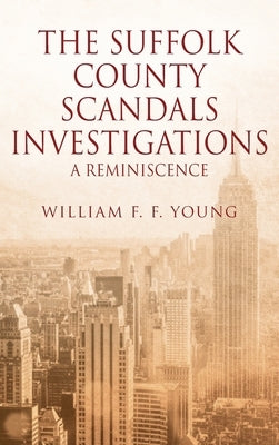 The Suffolk County Scandals Investigations: A Reminiscence by Young, William F. F.
