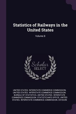 Statistics of Railways in the United States; Volume 8 by United States Interstate Commerce Commi