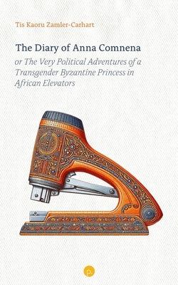 The Diary of Anna Comnena, or The Very Political Adventures of a Transgender Byzantine Princess in African Elevators by Zamler-Carhart, Tis Kaoru