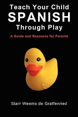 Teach Your Child Spanish Through Play, a Guide and Resource for Parents or Spanish for Kids, Games to Help Children Learn Spanish Language and Culture by De Graffenried, Starr Weems