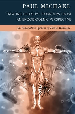 Treating Digestive Disorders from an Endobiogenic Perspective: An Innovative System of Plant Medicine by Michael, Paul