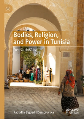 Bodies, Religion, and Power in Tunisia: Free S?lah/S?lha by Elguedri Dumbrovska, Raoudha