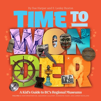 Time to Wonder: Volume 3 - A Kid's Guide to Bc's Regional Museums: Northwestern Bc, Squamish-Lillooet and Lower Mainland by