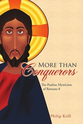 More than Conquerors: The Pauline Mysticism of Romans 8 by Krill, Philip
