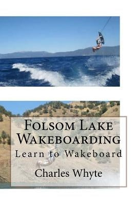 Folsom Lake Wakeboarding: Learn to Wakeboard by Whyte, Charles