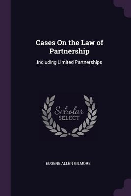 Cases On the Law of Partnership: Including Limited Partnerships by Gilmore, Eugene Allen