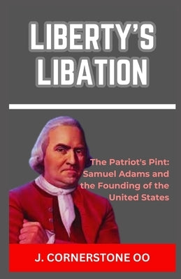Liberty's Libation: "The Patriot's Pint: Samuel Adams and the Founding of the United States" by Oo, J. Cornerstone