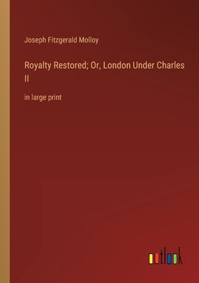 Royalty Restored; Or, London Under Charles II: in large print by Molloy, Joseph Fitzgerald