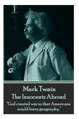 Mark Twain - The Innocents Abroad: God Created War So That Americans Would Learn Geography. by Twain, Mark