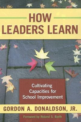 How Leaders Learn: Cultivating Capacities for School Improvement by Donaldson, Gordon A.