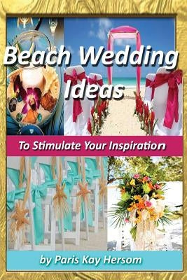 Beach Wedding Ideas: To Stimulate Your Inspiration by Hersom, Paris Kay