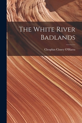 The White River Badlands by O'Harra, Cleophas Cisney