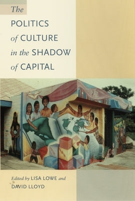 The Politics of Culture in the Shadow of Capital by Lowe, Lisa