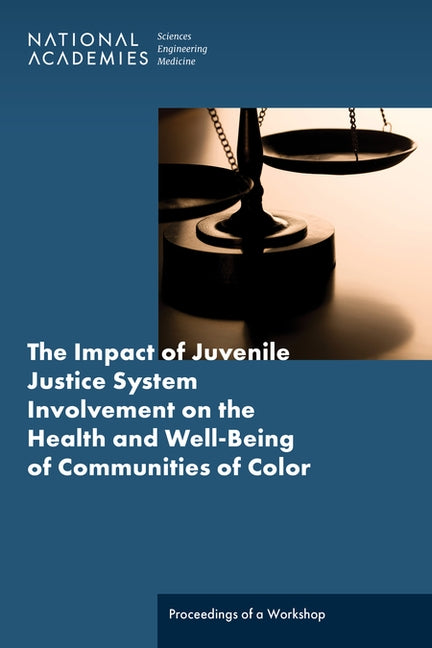 The Impact of Juvenile Justice System Involvement on the Health and Well-Being of Youth, Families, and Communities of Color: Proceedings of a Workshop by National Academies of Sciences Engineeri