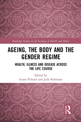 Ageing, the Body and the Gender Regime: Health, Illness and Disease Across the Life Course by Pickard, Susan