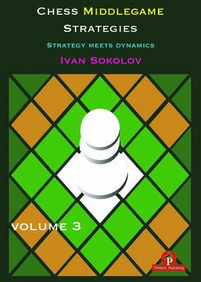 Chess Middlegame Strategies Volume 3: Strategy Meets Dynamics by Sokolov
