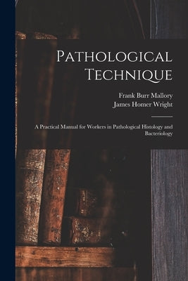 Pathological Technique: a Practical Manual for Workers in Pathological Histology and Bacteriology by Mallory, Frank Burr 1862-1941