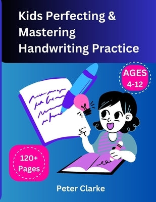 Kids Perfecting & Mastering Handwriting Practice Ages 4-12 by Clarke, Peter