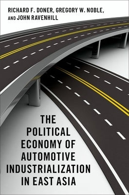 The Political Economy of Automotive Industrialization in East Asia by Doner, Richard F.