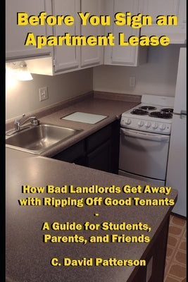 Before You Sign an Apartment Lease: How Bad Landlords Get Away with Ripping Off Good Tenants - A Guide for Students, Parents, and Friends by Patterson, C. David
