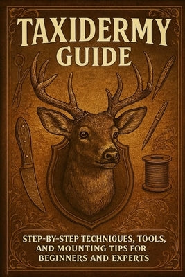 Taxidermy Guide: Step-by-Step Techniques, Tools, and Mounting Tips for Beginners and Experts by Rhea, Alexander