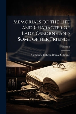 Memorials of the Life and Character of Lady Osborne and Some of her Friends; Volume 2 by Bernal-Osborne, Catherine Isabella