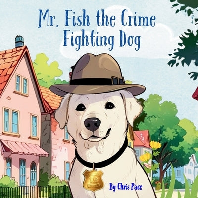 Mr. Fish, the Crime Fighting Dog by Pace, Chris
