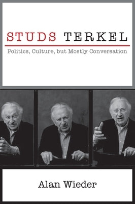Studs Terkel: Politics, Culture, But Mostly Conversation by Wieder, Alan